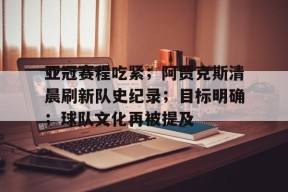 开云体育官网-亚冠赛程吃紧；阿贾克斯清晨刷新队史纪录；目标明确；球队文化再被提及的简单介绍