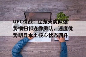 开云体育App-UFC夜战：辽东天虎队强势横扫祁连霹雳队，速度优势明显本土核心状态回升(天虎突击队9)